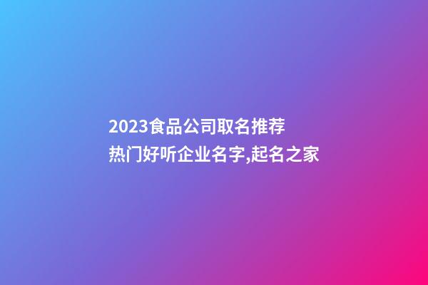 2023食品公司取名推荐 热门好听企业名字,起名之家-第1张-公司起名-玄机派